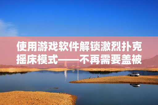 使用游戲軟件解鎖激烈撲克搖床模式——不再需要蓋被子！