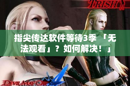 指尖傳達(dá)軟件等待3季 「無法觀看」？如何解決！」