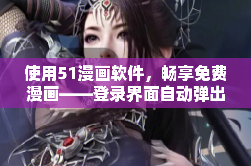 使用51漫畫軟件，暢享免費漫畫——登錄界面自動彈出窗口！