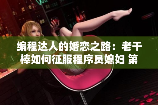 編程達(dá)人的婚戀之路：老干棒如何征服程序員媳婦 第幾集