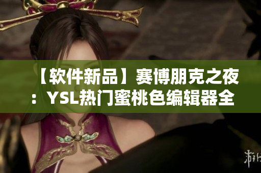 【軟件新品】賽博朋克之夜：YSL熱門蜜桃色編輯器全新發(fā)布！