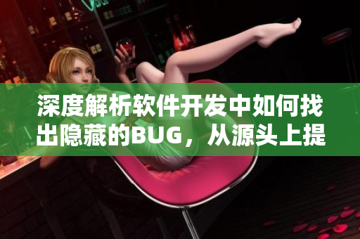 深度解析軟件開發(fā)中如何找出隱藏的BUG，從源頭上提高項(xiàng)目質(zhì)量