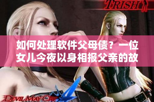 如何處理軟件父母債？一位女兒今夜以身相報父親的故事給出啟示！