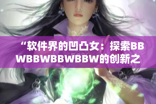 “軟件界的凹凸女：探索BBWBBWBBWBBW的創(chuàng)新之路”