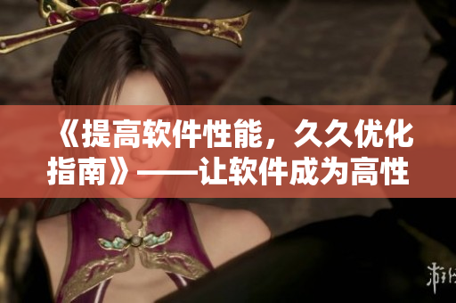 《提高軟件性能，久久優(yōu)化指南》——讓軟件成為高性能利器