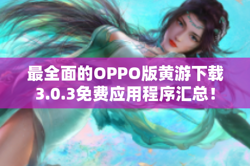 最全面的OPPO版黃游下載3.0.3免費(fèi)應(yīng)用程序匯總！