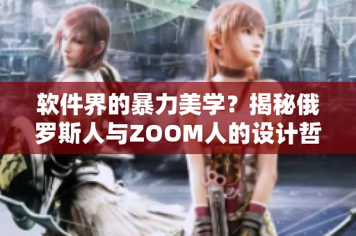 軟件界的暴力美學？揭秘俄羅斯人與ZOOM人的設(shè)計哲學差異！