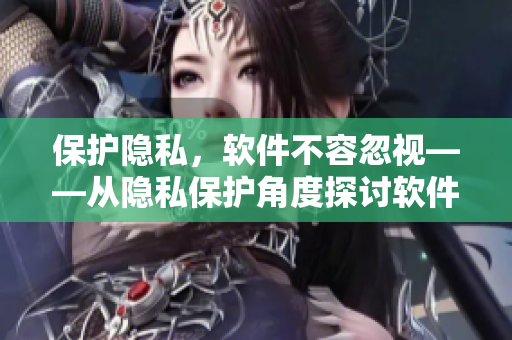 保護(hù)隱私，軟件不容忽視——從隱私保護(hù)角度探討軟件安全與社會(huì)責(zé)任。