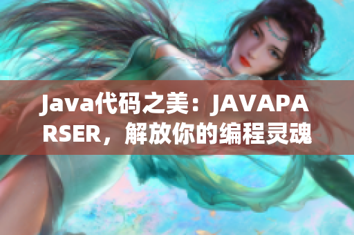 Java代碼之美：JAVAPARSER，解放你的編程靈魂