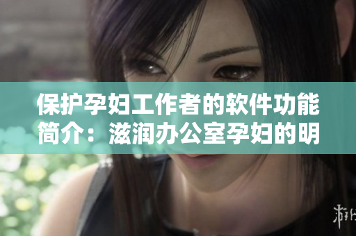 保護孕婦工作者的軟件功能簡介：滋潤辦公室孕婦的明智選擇