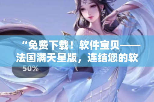 “免費(fèi)下載！軟件寶貝——法國滿天星版，連結(jié)您的軟件世界”