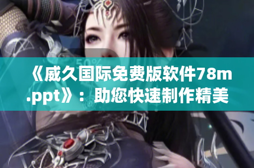 《威久國際免費(fèi)版軟件78m.ppt》：助您快速制作精美演示文稿