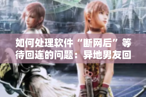 如何處理軟件“斷網(wǎng)后”等待回連的問(wèn)題：異地男友回來(lái)都跟餓狼似的