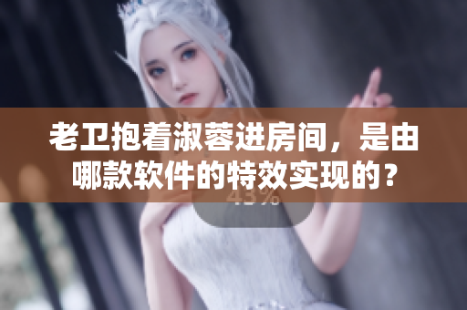 老衛(wèi)抱著淑蓉進房間，是由哪款軟件的特效實現(xiàn)的？