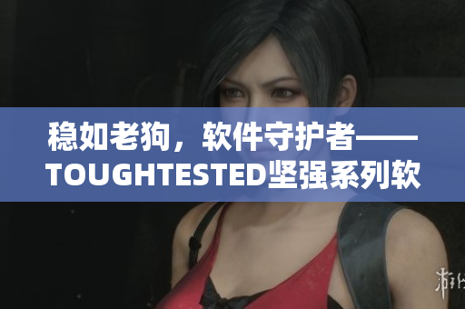 穩(wěn)如老狗，軟件守護(hù)者——TOUGHTESTED堅(jiān)強(qiáng)系列軟件護(hù)眼群