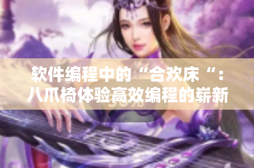軟件編程中的“合歡床“：八爪椅體驗高效編程的嶄新選擇