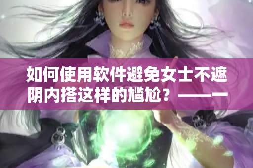 如何使用軟件避免女士不遮陰內(nèi)搭這樣的尷尬？——一位編輯的看法