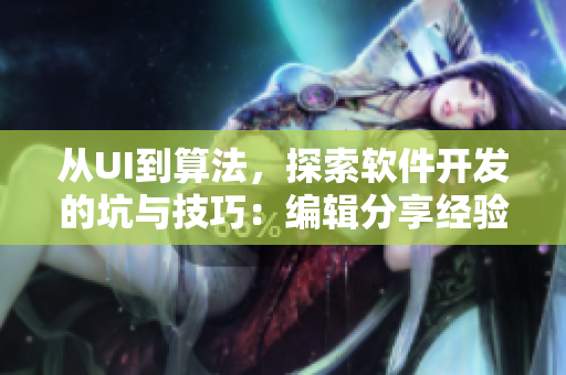 從UI到算法，探索軟件開發(fā)的坑與技巧：編輯分享經(jīng)驗