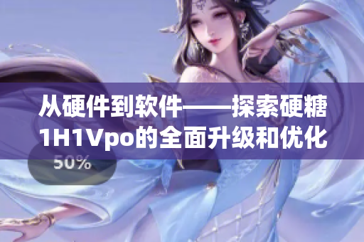 從硬件到軟件——探索硬糖1H1Vpo的全面升級和優(yōu)化