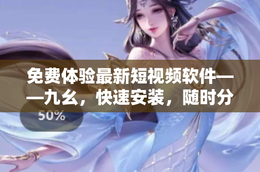 免費體驗最新短視頻軟件——九幺，快速安裝，隨時分享生活！