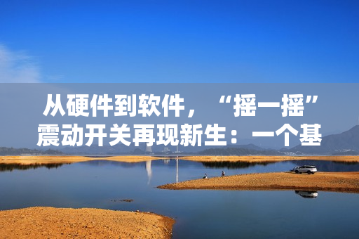 從硬件到軟件，“搖一搖”震動(dòng)開關(guān)再現(xiàn)新生：一個(gè)基于軟件的全新版本！