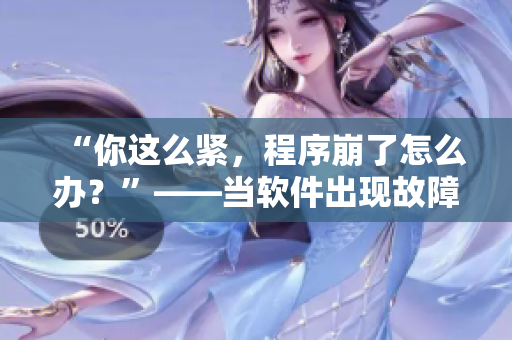 “你這么緊，程序崩了怎么辦？”——當(dāng)軟件出現(xiàn)故障時(shí)如何應(yīng)對(duì)