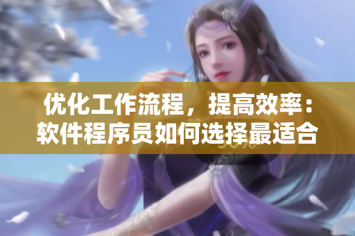 優(yōu)化工作流程，提高效率：軟件程序員如何選擇最適合的集成開發(fā)環(huán)境