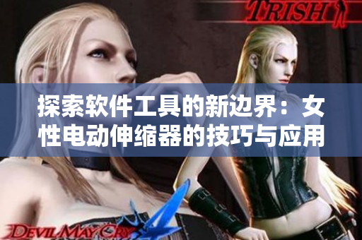探索軟件工具的新邊界：女性電動(dòng)伸縮器的技巧與應(yīng)用解析