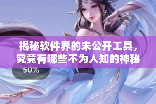 揭秘軟件界的未公開工具，究竟有哪些不為人知的神秘功能