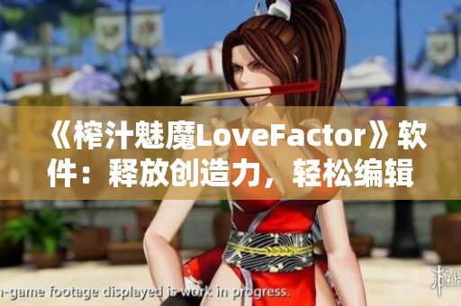 《榨汁魅魔LoveFactor》軟件：釋放創(chuàng)造力，輕松編輯寫作