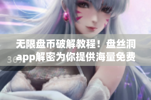 無(wú)限盤幣破解教程！盤絲洞app解密為你提供海量免費(fèi)云存儲(chǔ)空間！
