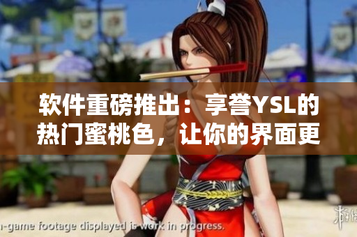 軟件重磅推出：享譽YSL的熱門蜜桃色，讓你的界面更加時尚美觀！