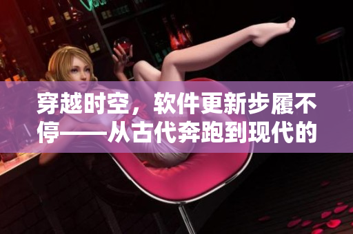 穿越時空，軟件更新步履不?！獜墓糯寂艿浆F(xiàn)代的軟件發(fā)展歷程