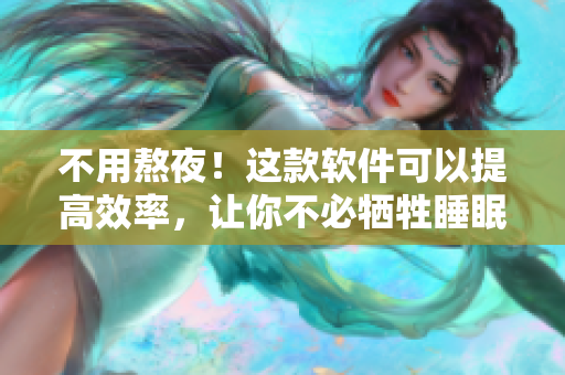 不用熬夜！這款軟件可以提高效率，讓你不必犧牲睡眠時間