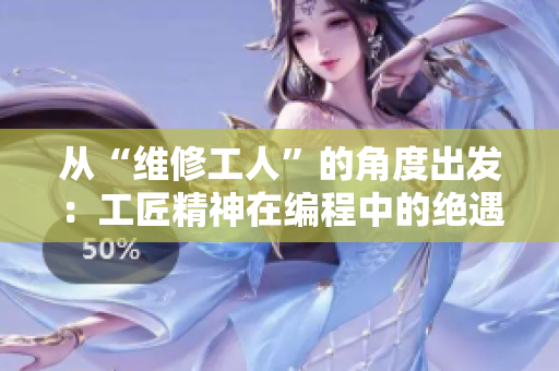 從“維修工人”的角度出發(fā)：工匠精神在編程中的絕遇