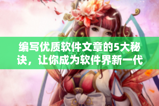 編寫優(yōu)質(zhì)軟件文章的5大秘訣，讓你成為軟件界新一代編輯