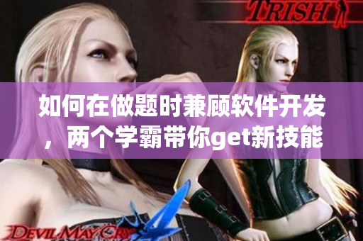 如何在做題時(shí)兼顧軟件開發(fā)，兩個(gè)學(xué)霸帶你get新技能