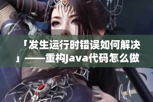 「發(fā)生運行時錯誤如何解決」——重構(gòu)Java代碼怎么做？