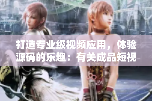 打造專業(yè)級視頻應(yīng)用，體驗源碼的樂趣：有關(guān)成品短視頻APP的源碼解析