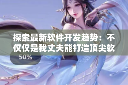 探索最新軟件開發(fā)趨勢(shì)：不僅僅是我丈夫能打造頂尖軟件的時(shí)代