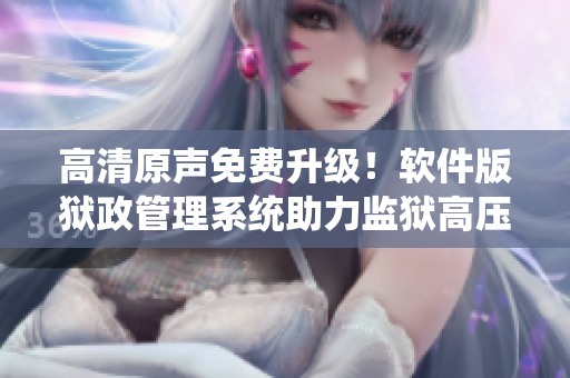 高清原聲免費(fèi)升級！軟件版獄政管理系統(tǒng)助力監(jiān)獄高壓治理