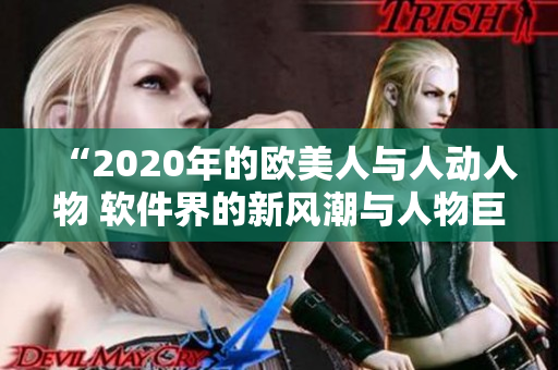 “2020年的歐美人與人動人物 軟件界的新風(fēng)潮與人物巨擘”