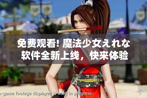 免費觀看! 魔法少女えれな 軟件全新上線，快來體驗吧！