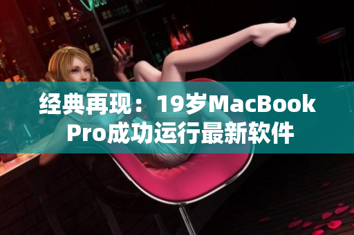 經(jīng)典再現(xiàn)：19歲MacBook Pro成功運行最新軟件