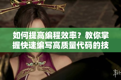 如何提高編程效率？教你掌握快速編寫高質(zhì)量代碼的技巧！