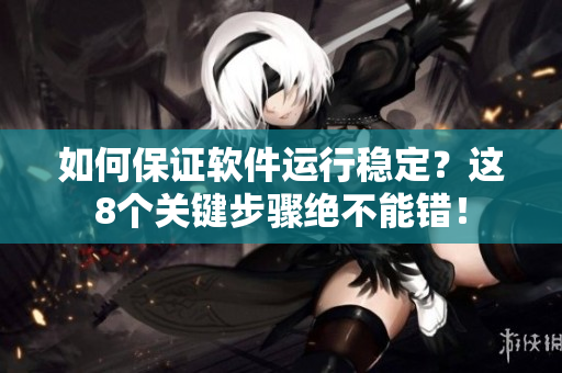 如何保證軟件運行穩(wěn)定？這8個關(guān)鍵步驟絕不能錯！