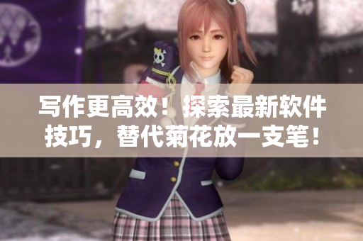 寫作更高效！探索最新軟件技巧，替代菊花放一支筆！