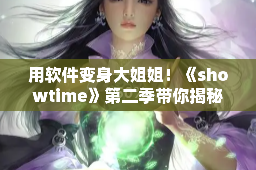 用軟件變身大姐姐！《showtime》第二季帶你揭秘軟件技能