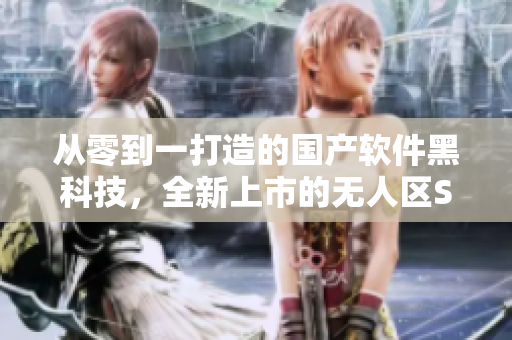 從零到一打造的國產(chǎn)軟件黑科技，全新上市的無人區(qū)SUV！