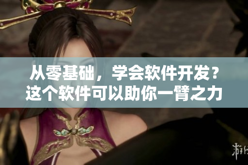 從零基礎(chǔ)，學(xué)會軟件開發(fā)？這個軟件可以助你一臂之力